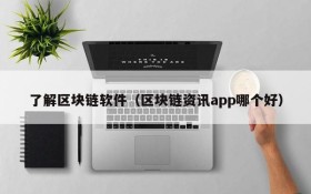 了解区块链软件(区块链资讯app哪个好)