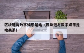 区块链与数字娱乐是啥(区块链与数字娱乐是啥关系)