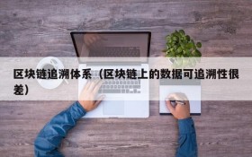 区块链追溯体系(区块链上的数据可追溯性很差)