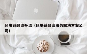 区块链融资升温(区块链融资服务解决方案公司)