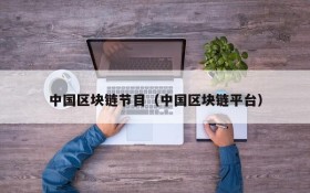中国区块链节目(中国区块链平台)