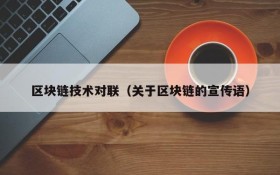 区块链技术对联（关于区块链的宣传语）