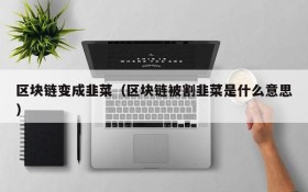 区块链变成韭菜(区块链被割韭菜是什么意思)