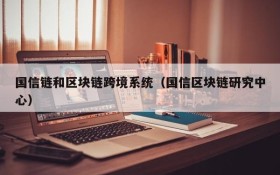 国信链和区块链跨境系统(国信区块链研究中心)