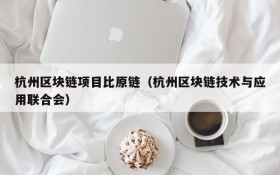 杭州区块链项目比原链（杭州区块链技术与应用联合会）