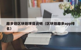 趣步链区块链项目说明(区块链趣步app排名)