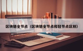区块链全节点(区块链全节点和轻节点区别)