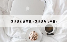 区块链对比苹果(区块链与ip产业)