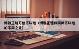 博雅正链可信区块链（博雅正链和国际区块链的不同之处）