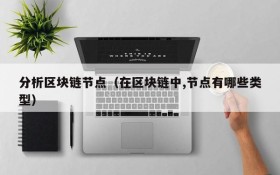 分析区块链节点(在区块链中,节点有哪些类型)