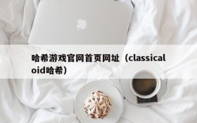 哈希游戏官网首页网址(classicaloid哈希)