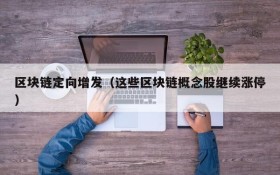 区块链定向增发(这些区块链概念股继续涨停)