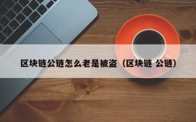 区块链公链怎么老是被盗(区块链 公链)