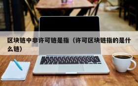 区块链中非许可链是指(许可区块链指的是什么链)