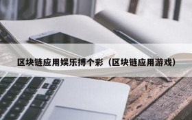 区块链应用娱乐搏个彩(区块链应用游戏)