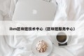 ibm区块链技术中心（区块链服务中心）