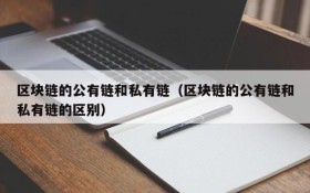 区块链的公有链和私有链（区块链的公有链和私有链的区别）