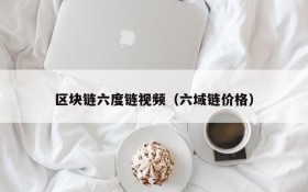 区块链六度链视频(六域链价格)