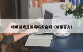 哈希游戏是骗局吗安全吗（哈希官方）
