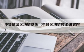 中钞链源区块链防伪(中钞区块链技术研究院)
