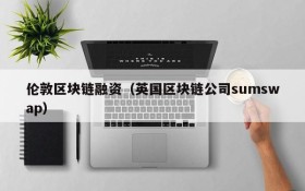伦敦区块链融资(英国区块链公司sumswap)