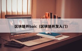 区块链开baic(区块链开发入门)
