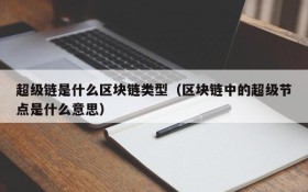 超级链是什么区块链类型（区块链中的超级节点是什么意思）