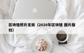区块链照片定损(2020年区块链 图片版权)