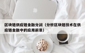 区块链供应链金融分润(分析区块链技术在供应链金融中的应用前景)