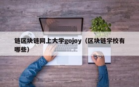 链区块链网上大学gojoy(区块链学校有哪些)