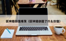 区块链价值爆发(区块链创造了什么价值)