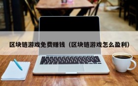 区块链游戏免费赚钱(区块链游戏怎么盈利)