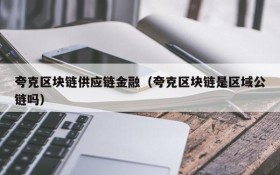 夸克区块链供应链金融（夸克区块链是区域公链吗）
