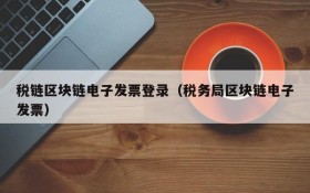 税链区块链电子发票登录(税务局区块链电子发票)