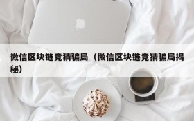 微信区块链竞猜骗局(微信区块链竞猜骗局揭秘)