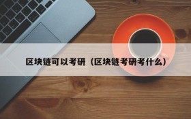 区块链可以考研（区块链考研考什么）