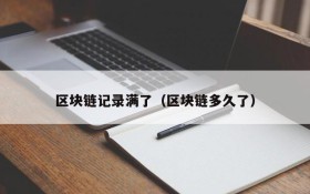 区块链记录满了(区块链多久了)