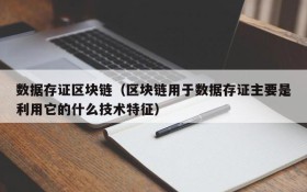 数据存证区块链(区块链用于数据存证主要是利用它的什么技术特征)
