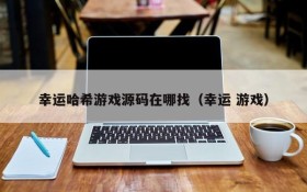 幸运哈希游戏源码在哪找（幸运 游戏）