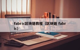 fabric区块链教程(区块链 fabric)