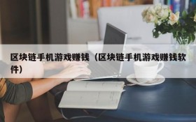 区块链手机游戏赚钱(区块链手机游戏赚钱软件)
