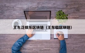 王东泛娱乐区块链(王东临区块链)