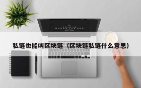 私链也能叫区块链（区块链私链什么意思）