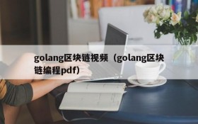 golang区块链视频(golang区块链编程pdf)
