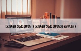 区块链怎么注销(区块链怎么注销营业执照)