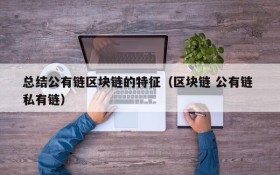 总结公有链区块链的特征(区块链 公有链 私有链)