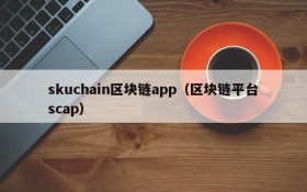 skuchain区块链app(区块链平台scap)