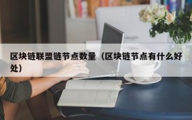 区块链联盟链节点数量（区块链节点有什么好处）