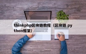 thinkphp区块链教程(区块链 python框架)