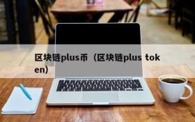 区块链plus币(区块链plus token)
